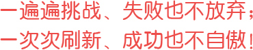 一遍遍挑戰(zhàn)、失敗也不放棄；一次次刷新、成功也不自傲！